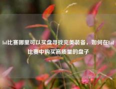 lol比赛哪里可以买盘寻找完美装备，如何在Lol比赛中购买高质量的盘子