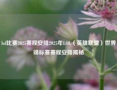 lol比赛2025赛程安排2025年LOL（英雄联盟）世界锦标赛赛程安排揭秘