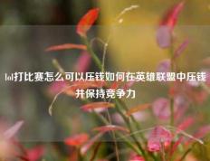 lol打比赛怎么可以压钱如何在英雄联盟中压钱并保持竞争力