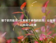 那个软件能买lol比赛那个神奇的软件，让你可以购买Lol比赛