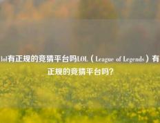 lol有正规的竞猜平台吗LOL（League of Legends）有正规的竞猜平台吗？