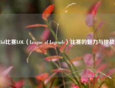 lol比赛LOL（League of Legends）比赛的魅力与挑战
