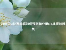 如何买lol比赛输赢如何预测和分析LOL比赛的胜负