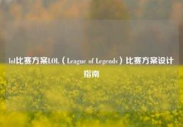 lol比赛方案LOL（League of Legends）比赛方案设计指南