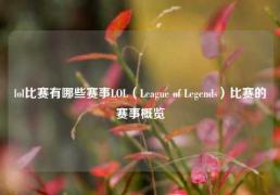 lol比赛有哪些赛事LOL（League of Legends）比赛的赛事概览