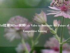 lol比赛2025uzi视频Uzis Video to Dominate the Future of Competitive Gaming