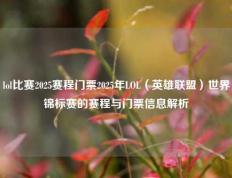 lol比赛2025赛程门票2025年LOL（英雄联盟）世界锦标赛的赛程与门票信息解析