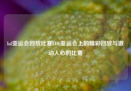 lol亚运会回放比赛LOL亚运会上的精彩回放与激动人心的比赛