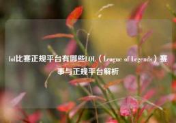 lol比赛正规平台有哪些LOL（League of Legends）赛事与正规平台解析