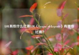 LOL有些什么比赛LOL（League of Legends）有哪些比赛？