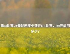 赌lol比赛500元能回多少赌注LOL比赛，500元能回多少？