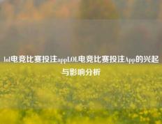 lol电竞比赛投注appLOL电竞比赛投注App的兴起与影响分析