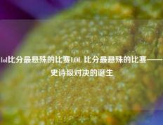 lol比分最悬殊的比赛LOL 比分最悬殊的比赛——史诗级对决的诞生