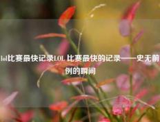 lol比赛最快记录LOL 比赛最快的记录——史无前例的瞬间