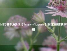 lol比赛机制LOL（League of Legends）的比赛机制解析