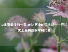lol比赛最快的一局LOL比赛中的闪电战——寻找史上最快速的单局比赛
