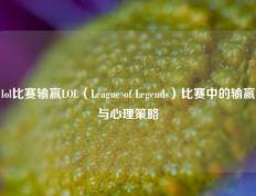 lol比赛输赢LOL（League of Legends）比赛中的输赢与心理策略
