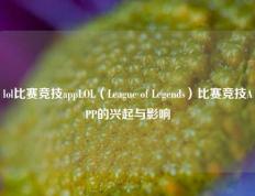 lol比赛竞技appLOL（League of Legends）比赛竞技APP的兴起与影响