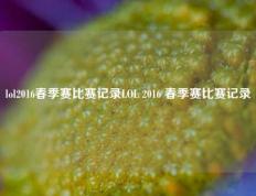 lol2016春季赛比赛记录LOL 2016 春季赛比赛记录