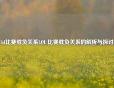 lol比赛胜负关系LOL 比赛胜负关系的解析与探讨