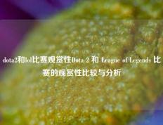 dota2和lol比赛观赏性Dota 2 和 League of Legends 比赛的观赏性比较与分析