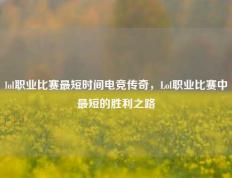 lol职业比赛最短时间电竞传奇，Lol职业比赛中最短的胜利之路