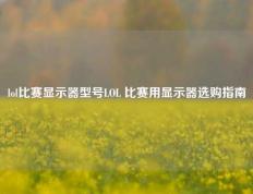 lol比赛显示器型号LOL 比赛用显示器选购指南
