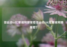 亚运会lol比赛视频哪里看亚运会LOL比赛视频哪里看？