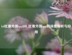 lol比赛外围appLOL 比赛外围app的深度解析与应用