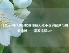 什么app可以买lol比赛输赢无处不在的预测与决策神器——赛况追踪APP