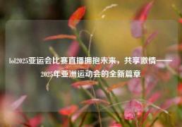 lol2025亚运会比赛直播拥抱未来，共享激情——2025年亚洲运动会的全新篇章