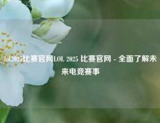 lol2025比赛官网LOL 2025 比赛官网 - 全面了解未来电竞赛事