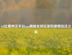 lol比赛押注平台app揭秘全球玩家的激情投注之旅