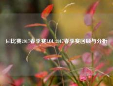 lol比赛2017春季赛LOL 2017春季赛回顾与分析