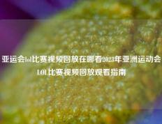 亚运会lol比赛视频回放在哪看2023年亚洲运动会LOL比赛视频回放观看指南