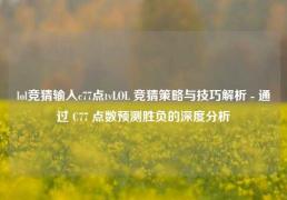 lol竞猜输入c77点tvLOL 竞猜策略与技巧解析 - 通过 C77 点数预测胜负的深度分析