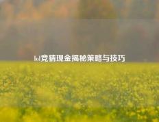 lol竞猜现金揭秘策略与技巧