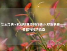 怎么竞猜lol职业联赛如何竞猜LOL职业联赛——策略与技巧指南
