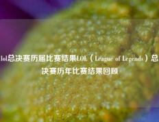lol总决赛历届比赛结果LOL（League of Legends）总决赛历年比赛结果回顾