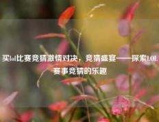买lol比赛竞猜激情对决，竞猜盛宴——探索LOL赛事竞猜的乐趣