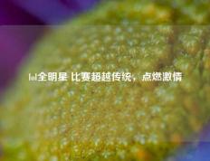 lol全明星 比赛超越传统，点燃激情