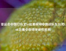 亚运会中国打台北lol比赛视频中国战队在台湾LOL比赛中取得突破性胜利