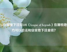 lol在哪里下注钱LOL（League of Legends）在哪些地方可以合法和安全地下注金钱？
