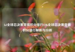 lol全球总决赛竞猜积分排行LOL全球总决赛竞猜积分排行解析与分析