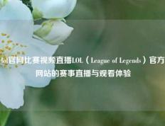 lol官网比赛视频直播LOL（League of Legends）官方网站的赛事直播与观看体验