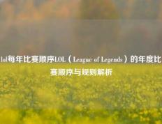 lol每年比赛顺序LOL（League of Legends）的年度比赛顺序与规则解析