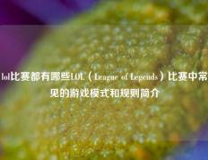 lol比赛都有哪些LOL（League of Legends）比赛中常见的游戏模式和规则简介