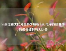 lol买比赛大比分是多少解析 LOL 电子竞技赛事的得分规则与大比分