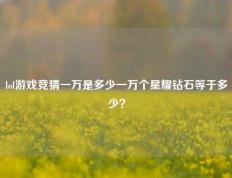 lol游戏竞猜一万是多少一万个星耀钻石等于多少？