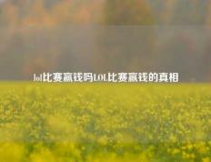 lol比赛赢钱吗LOL比赛赢钱的真相
